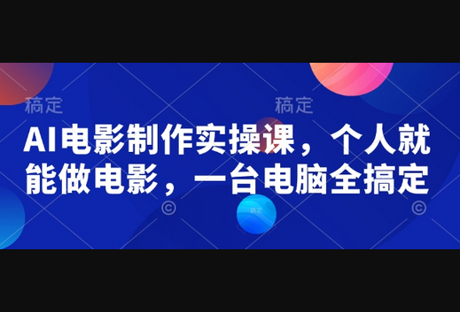 AI电影制作实操课，个人就能做电影，一台电脑全搞定 - 狗凯之家免费源码网