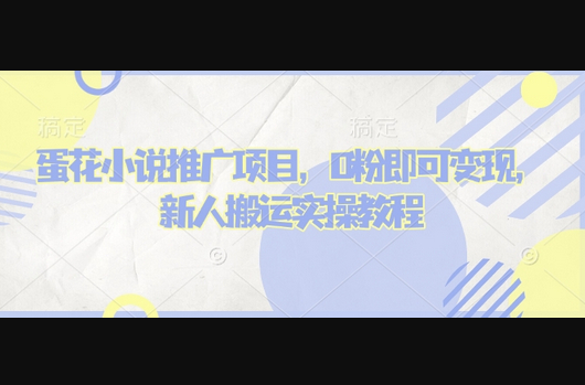 蛋花小说推文项目，0粉即可变现，新人搬运实操教程 - 狗凯之家免费源码网