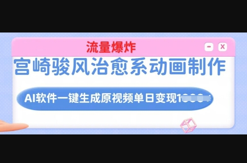 宫崎骏风治愈系动画制作，AI软件一键生成原创视频流量爆炸，单日变现多张，详细实操流程 - 狗凯之家免费源码网