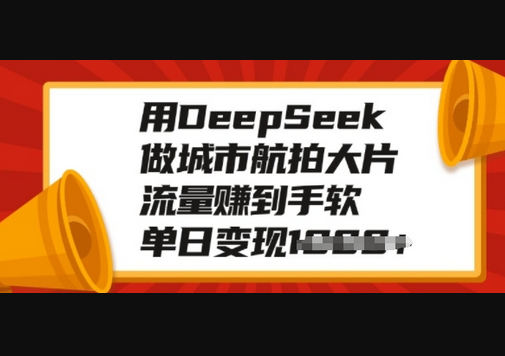 用DeepSeek做城市航拍大片，流量赚到手软，单日变现多张 - 狗凯之家免费源码网
