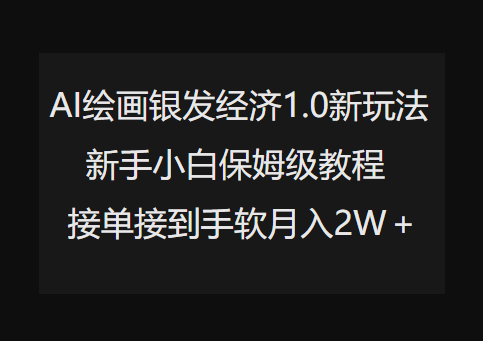 AI绘画银发经济1.0最新玩法，新手小白保姆级教程接单接到手软月入1W - 狗凯之家免费源码网