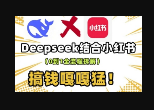 deepseek+小红书打造流量生产线实操课，0到1全流程拆解，搞钱嘎嘎猛 - 狗凯之家免费源码网