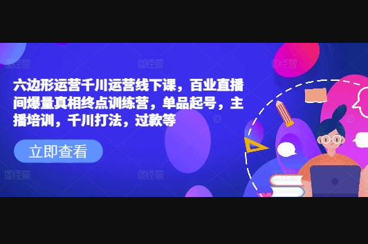 六边形运营千川运营线下课，百业直播间爆量真相终点训练营，单品起号，主播培训，千川打法，过款等 - 狗凯之家免费源码网