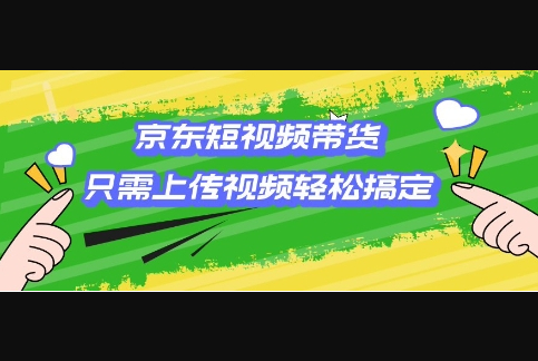 京东短视频带货，只需上传视频就搞定，小白轻松上手 - 狗凯之家免费源码网