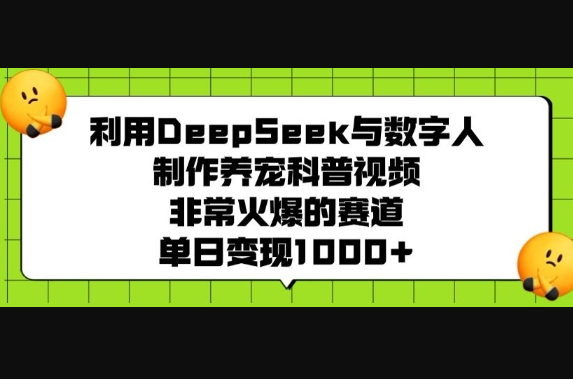 利用DeepSeek与数字人制作养宠科普视频，非常火爆的赛道，单日变现多张 - 狗凯之家免费源码网