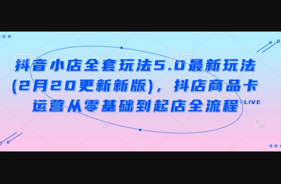 抖音小店全套玩法5.0最新玩法(2月20更新新版)，抖店商品卡运营从零基础到起店全流程 - 狗凯之家免费源码网
