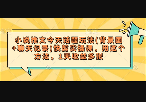 小说推文今天话题玩法(背景图+聊天记录)快剪实操课，用这个方法，1天收益多张 - 狗凯之家免费源码网