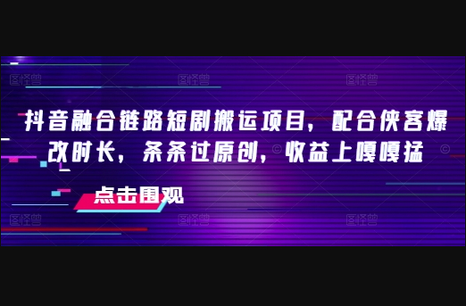抖音融合链路短剧搬运项目，配合侠客爆改时长，条条过原创，收益嘎嘎猛 - 狗凯之家免费源码网