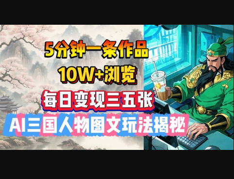 5分钟一条作品，10W+浏览，每日变现三五张，AI三国人物图文玩法揭秘 - 狗凯之家免费源码网