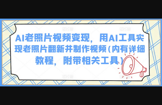 AI老照片视频变现，用AI工具实现老照片翻新并制作视频(内有详细教程，附带相关工具) - 狗凯之家免费源码网