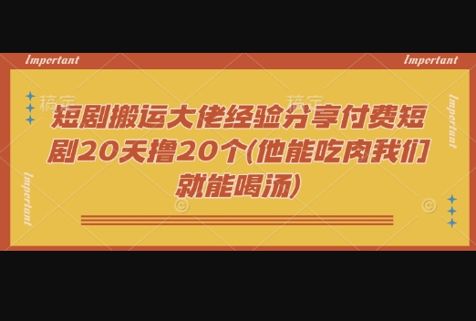短剧搬运大佬经验分享付费短剧20天撸20个(他能吃肉我们就能喝汤) - 狗凯之家免费源码网