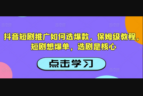 抖音短剧推广如何选爆款，保姆级教程，短剧想爆单，选剧是核心 - 狗凯之家免费源码网