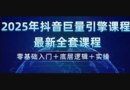 2025年抖音巨量引擎最新全套课程，零基础入门+底层逻辑+实操 - 狗凯之家免费源码网