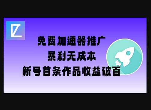 免费加速器推广项目_新号首条作品收益破百【图文+视频+2w字教程】 - 狗凯之家免费源码网