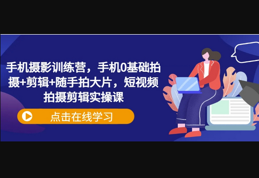手机摄影训练营，手机0基础拍摄+剪辑+随手拍大片，短视频拍摄剪辑实操课 - 狗凯之家免费源码网