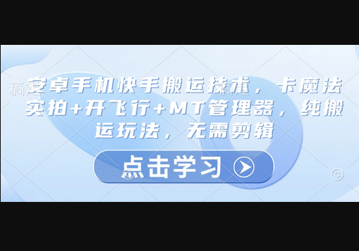 安卓手机快手搬运技术，卡魔法实拍+开飞行+MT管理器，纯搬运玩法，无需剪辑 - 狗凯之家免费源码网