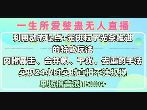 一生所爱无人整蛊升级版9.0，利用动态噪点+光斑粒子光条推进的特效玩法，实现24小时实时直播不违规操，单场日入1.5k - 狗凯之家免费源码网