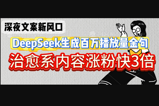 深夜文案新风口：DeepSeek生成百万播放量金句，治愈系内容涨粉快3倍 - 狗凯之家免费源码网