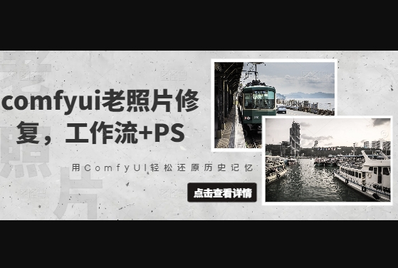 comfyui老照片修复，工作流+PS，用ComfyUI轻松还原历史记忆 - 狗凯之家免费源码网