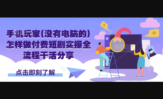 手机玩家(没有电脑的)怎样做付费短剧实操全流程干活分享 - 狗凯之家免费源码网
