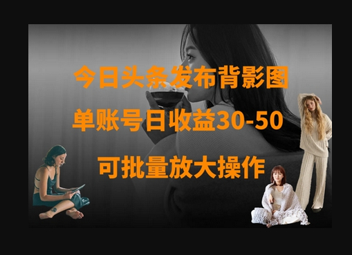 今日头条发布背影图，单账号日收益30-50，可放大操作 - 狗凯之家免费源码网
