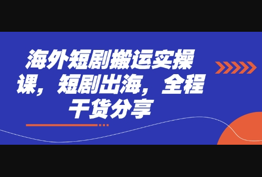 海外短剧搬运实操课，短剧出海，全程干货分享 - 狗凯之家免费源码网