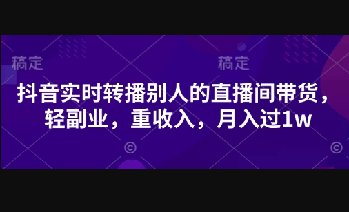 抖音实时转播别人的直播间带货，轻副业，重收入，月入过1w - 狗凯之家免费源码网