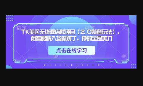 TK美区无货源店群项目【2.0整套玩法】，闭着眼睛入场就对了，挣的全是美刀 - 狗凯之家免费源码网
