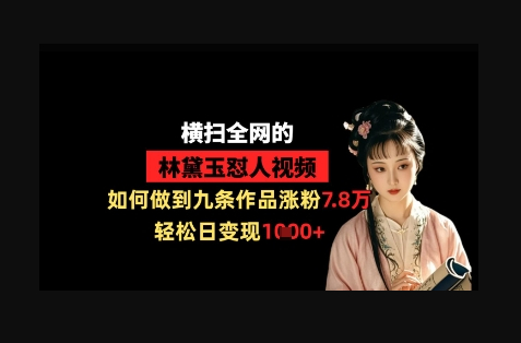 横扫全网的林黛玉怼人视频，如何做到九条作品涨粉7.8万，轻松日变现1k - 狗凯之家免费源码网