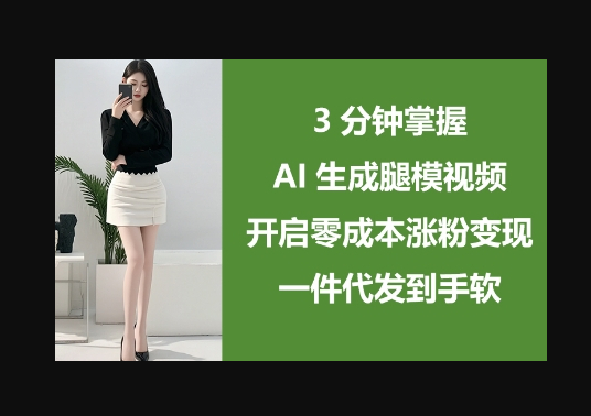 3分钟掌握AI生成腿模视频，开启零成本涨粉变现，一件代发到手软 - 狗凯之家免费源码网