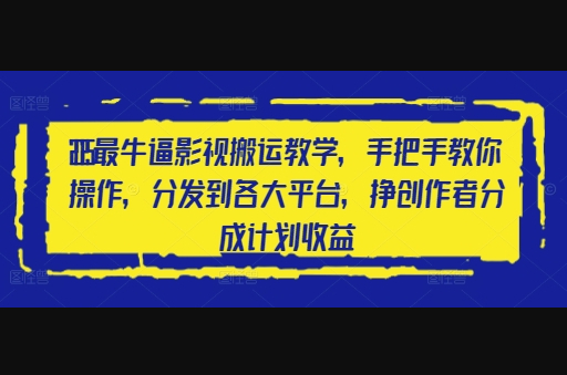 2025最牛逼影视搬运教学，手把手教你操作，分发到各大平台，挣创作者分成计划收益 - 狗凯之家免费源码网