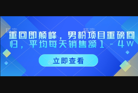 重回即颠峰，男粉项目重磅回归，平均每天销售额1-4W - 狗凯之家免费源码网