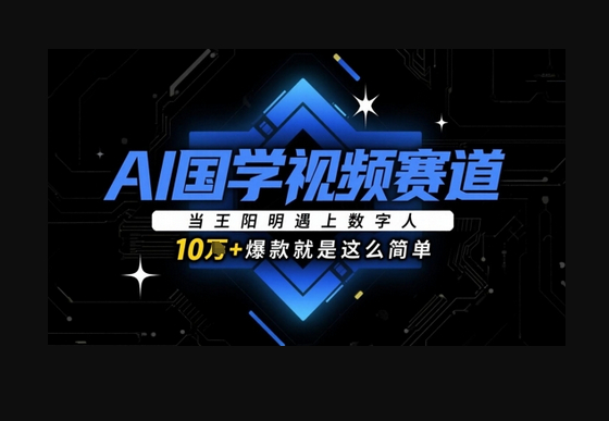 AI国学视频赛道：当王阳明遇上数字人，10w+爆款就是这么简单 - 狗凯之家免费源码网