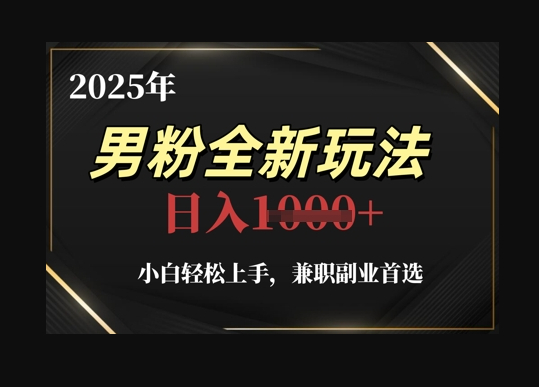 2025年男粉全新玩法，小白轻松上手，兼职副业首选，轻轻松松日入1k+ - 狗凯之家免费源码网