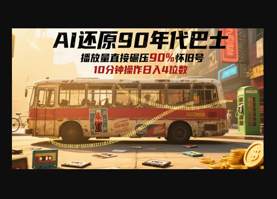 AI还原90年代巴士，一帧就让70后泪崩，播放量直接碾压90%怀旧号，每天操作十分钟，日入四位数 - 狗凯之家免费源码网