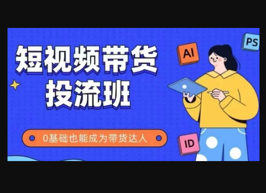 抖音快手短视频带货投流班，详细又全面的抖音快手带货实操课，零基础也能成为带货达人 - 狗凯之家免费源码网