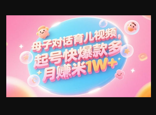 AI生成母子对话育儿类视频，起号快爆款多，小白宝妈轻松学，多渠道变现，月入1W+ - 狗凯之家免费源码网