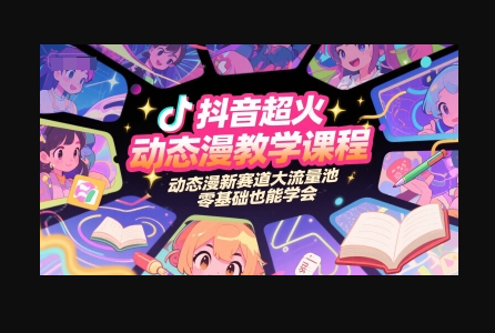 抖音超火动态漫教学课程，动态漫新赛道大流量池，零基础也能学会 - 狗凯之家免费源码网
