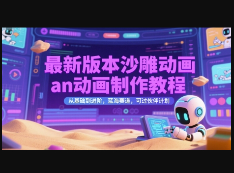 最新版本沙雕动画an动画制作教程，从基础到进阶，蓝海赛道，可过伙伴计划 - 狗凯之家免费源码网