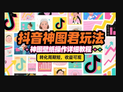 抖音神图君玩法，神图壁纸操作详细教程，转化周期短，收益可观 - 狗凯之家免费源码网