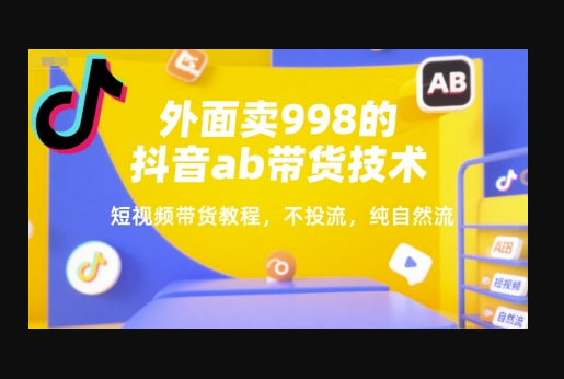 外面卖998的抖音ab带货技术，短视频带货教程，不投流，纯自然流 - 狗凯之家免费源码网