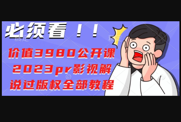 价值3980公开课2023pr影视解说过版权全部教程 - 狗凯之家免费源码网