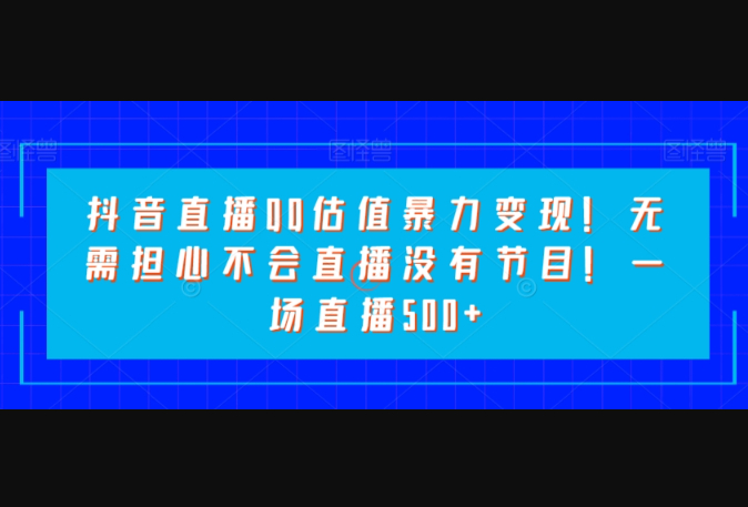 抖音直播QQ估值暴力变现！无需担心不会直播没有节目！一场直播500+！ - 狗凯之家免费源码网