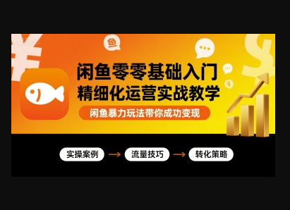 闲鱼零基础入门精细化运营实战教学，闲鱼暴力玩法带你成功变现 - 狗凯之家免费源码网